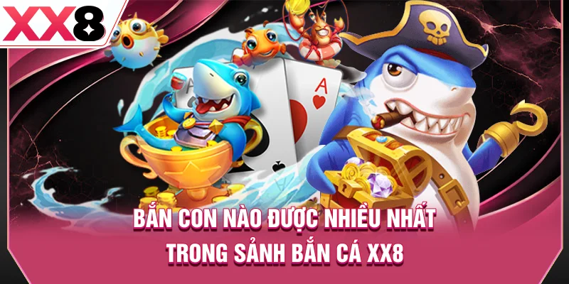 Bắn con nào được nhiều nhất trong sảnh bắn cá XX8