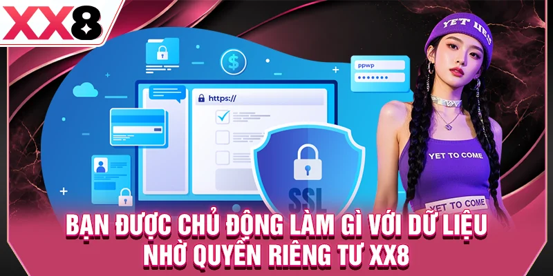 Bạn được chủ động làm gì với dữ liệu nhờ quyền riêng tư XX8