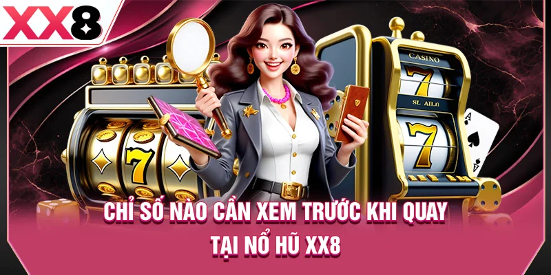 Chỉ số nào cần xem trước khi quay tại nổ hũ XX8