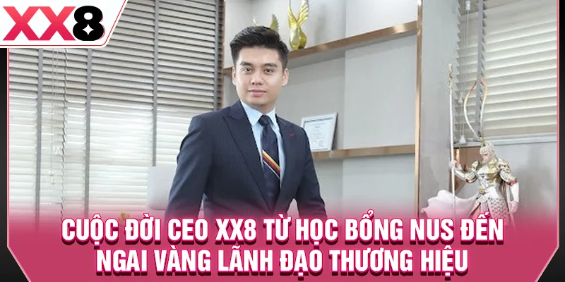 Cuộc đời CEO XX8 từ học bổng NUS đến ngai vàng lãnh đạo thương hiệu
