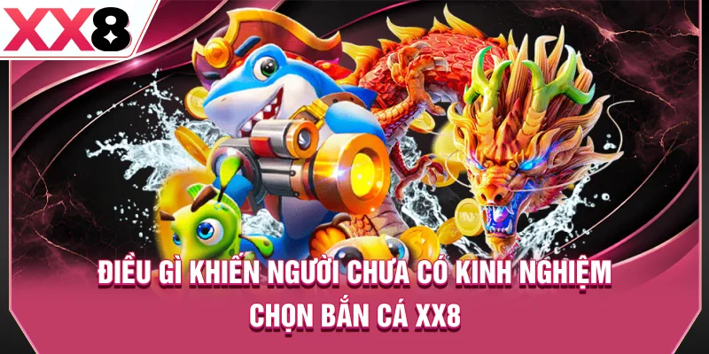 Điều gì khiến người chưa có kinh nghiệm chọn bắn cá XX8