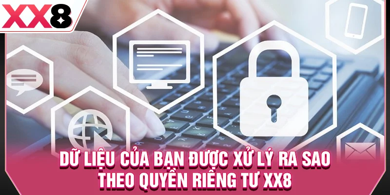 Dữ liệu của bạn được xử lý ra sao theo quyền riêng tư XX8