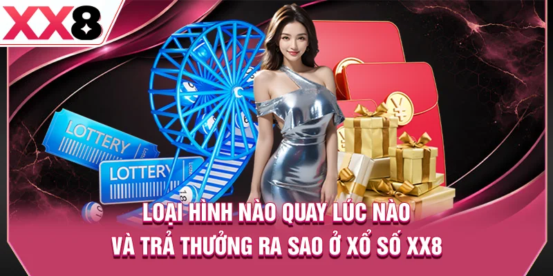 Loại hình nào quay lúc nào và trả thưởng ra sao ở xổ số XX8