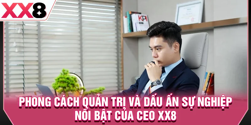 Phong cách quản trị và dấu ấn sự nghiệp nổi bật của CEO XX8