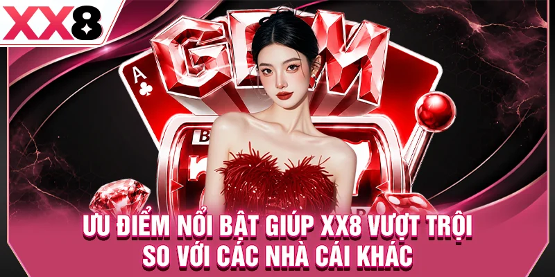 Ưu điểm nổi bật giúp XX8 vượt trội so với các nhà cái khác